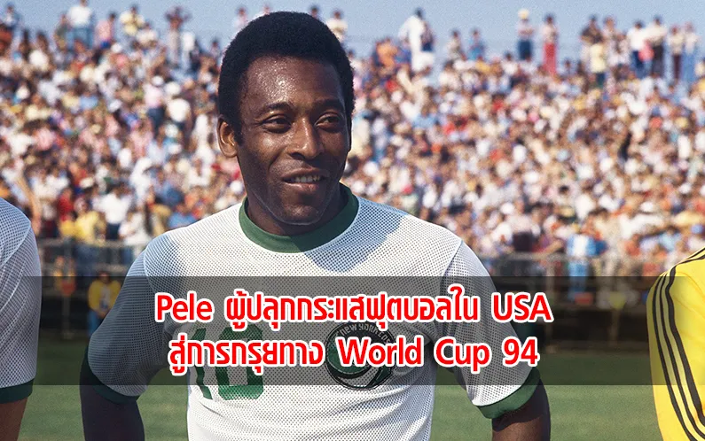 You are currently viewing Pele ผู้ปลุกกระแสฟุตบอลใน USA สู่การกรุยทาง World Cup 94